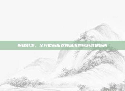 探秘蚌埠，全方位解析这座城市的旅游胜地指南