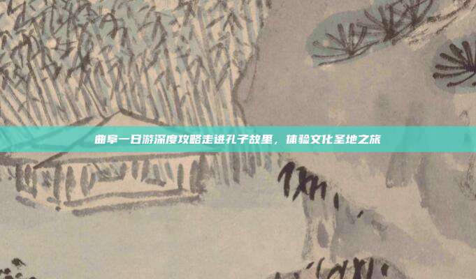 曲阜一日游深度攻略走进孔子故里，体验文化圣地之旅