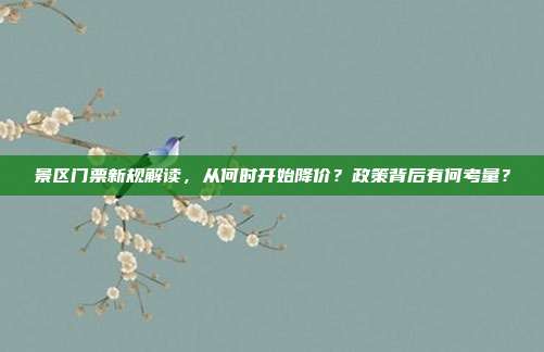 景区门票新规解读，从何时开始降价？政策背后有何考量？