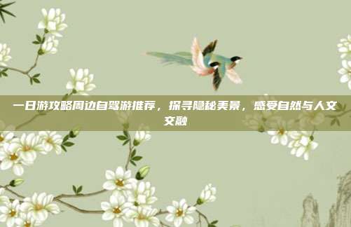 一日游攻略周边自驾游推荐，探寻隐秘美景，感受自然与人文交融
