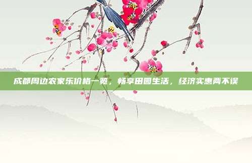 成都周边农家乐价格一览，畅享田园生活，经济实惠两不误