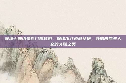 梓潼七曲山景区门票攻略，探秘川北道教圣地，领略自然与人文的交融之美