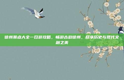 徐州景点大全一日游攻略，畅游古韵徐州，尽享历史与现代交融之美
