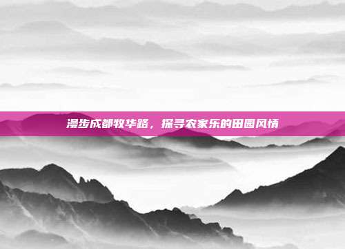 漫步成都牧华路，探寻农家乐的田园风情