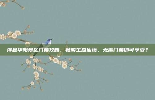 洋县华阳景区门票攻略，畅游生态仙境，无需门票即可享受？