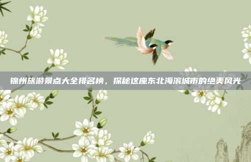 锦州旅游景点大全排名榜，探秘这座东北海滨城市的绝美风光