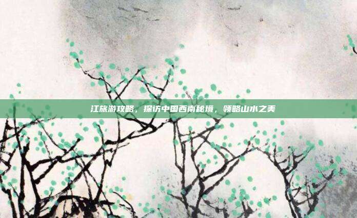 牂牁江旅游攻略，探访中国西南秘境，领略山水之美