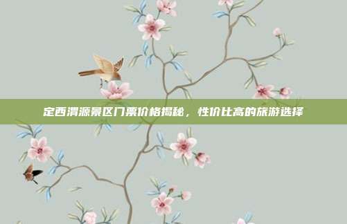 定西渭源景区门票价格揭秘，性价比高的旅游选择