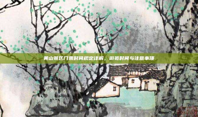 黄山景区门票时间规定详解，游览时间与注意事项