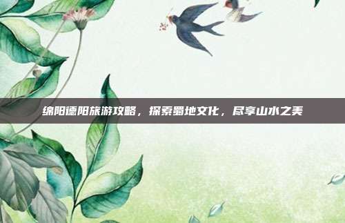 绵阳德阳旅游攻略，探索蜀地文化，尽享山水之美