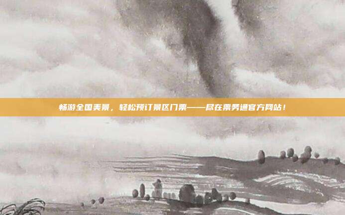 畅游全国美景，轻松预订景区门票——尽在票务通官方网站！