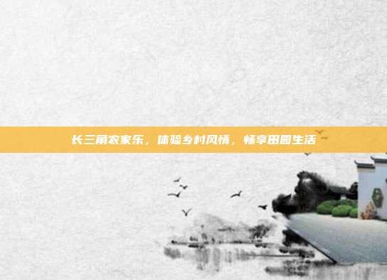 长三角农家乐，体验乡村风情，畅享田园生活