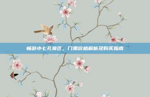 畅游小七孔景区，门票价格解析及购买指南