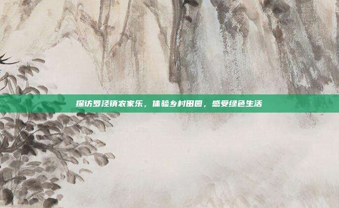 探访罗泾镇农家乐，体验乡村田园，感受绿色生活