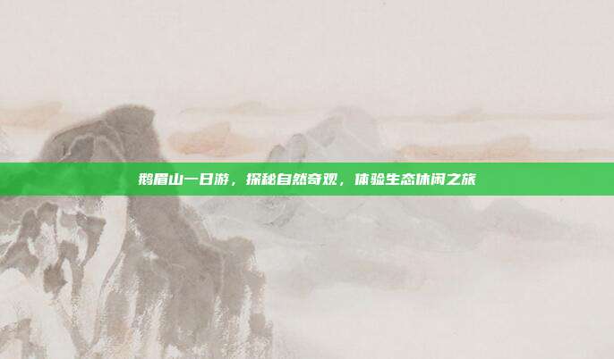 鹅眉山一日游，探秘自然奇观，体验生态休闲之旅