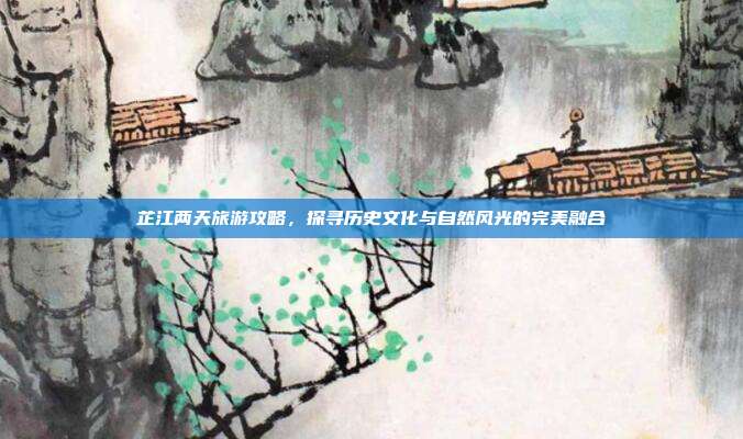 芷江两天旅游攻略，探寻历史文化与自然风光的完美融合