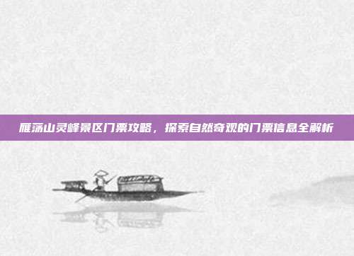 雁荡山灵峰景区门票攻略，探索自然奇观的门票信息全解析
