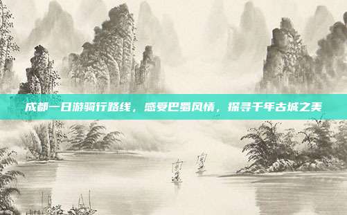 成都一日游骑行路线，感受巴蜀风情，探寻千年古城之美