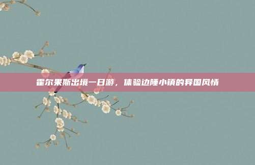 霍尔果斯出境一日游，体验边陲小镇的异国风情