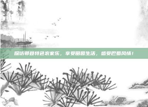 探访郫县特色农家乐，享受田园生活，感受巴蜀风情！