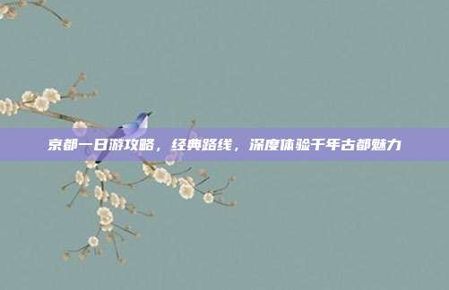 京都一日游攻略，经典路线，深度体验千年古都魅力