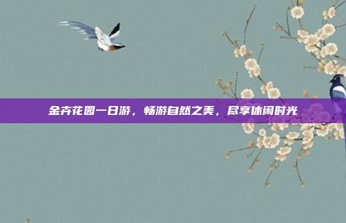 金卉花园一日游，畅游自然之美，尽享休闲时光