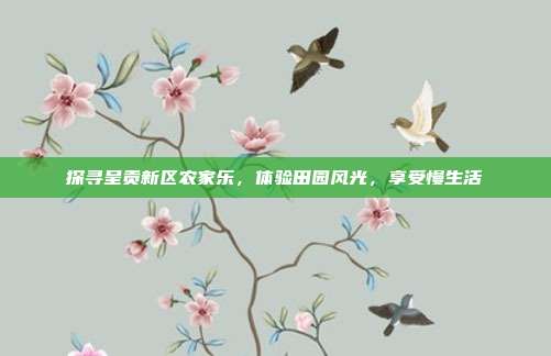 探寻呈贡新区农家乐，体验田园风光，享受慢生活