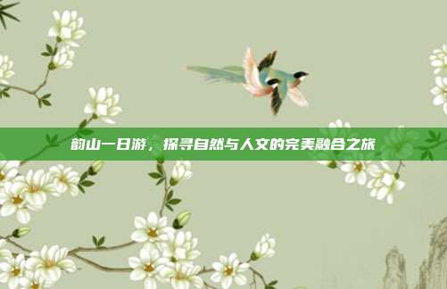 韵山一日游，探寻自然与人文的完美融合之旅