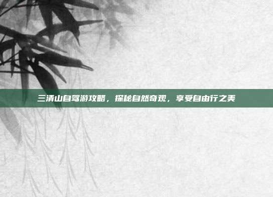 三清山自驾游攻略，探秘自然奇观，享受自由行之美