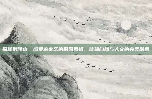 探秘武陵山，感受农家乐的田园风情，体验自然与人文的完美融合