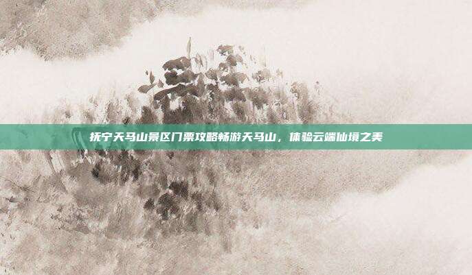 抚宁天马山景区门票攻略畅游天马山，体验云端仙境之美