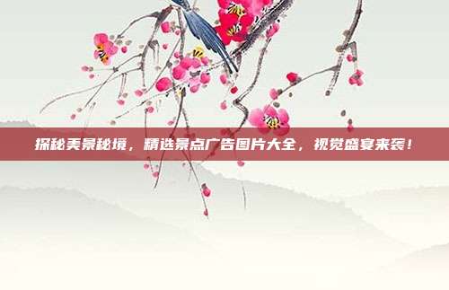 探秘美景秘境，精选景点广告图片大全，视觉盛宴来袭！