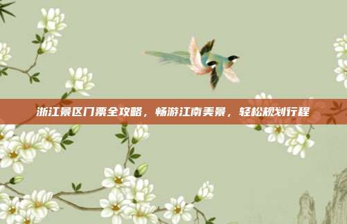 浙江景区门票全攻略，畅游江南美景，轻松规划行程