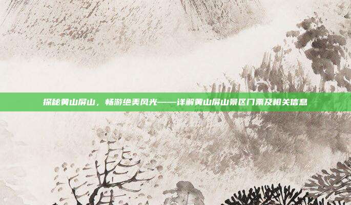 探秘黄山屏山，畅游绝美风光——详解黄山屏山景区门票及相关信息