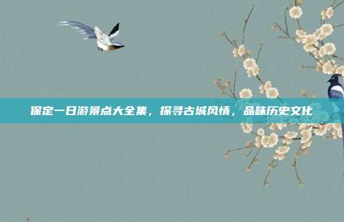 保定一日游景点大全集，探寻古城风情，品味历史文化