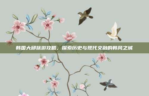韩国大邱旅游攻略，探索历史与现代交融的韩风之城