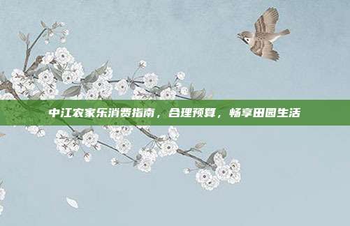 中江农家乐消费指南，合理预算，畅享田园生活