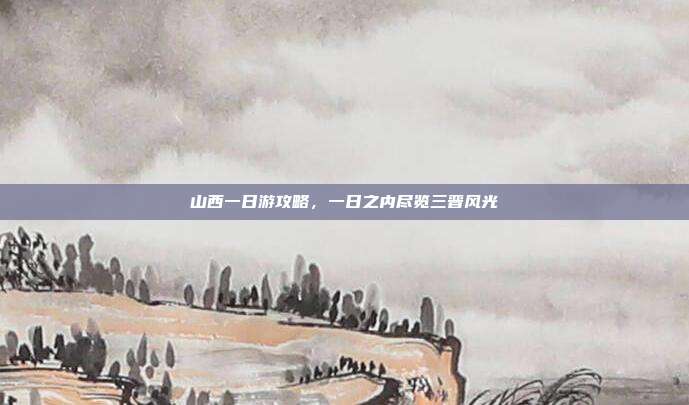 山西一日游攻略，一日之内尽览三晋风光
