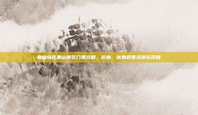 秦皇岛花果山景区门票攻略，价格、优惠政策及游玩须知