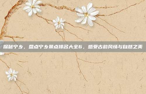 探秘宁乡，盘点宁乡景点排名大全6，感受古韵风情与自然之美
