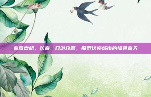 春意盎然，长春一日游攻略，探索这座城市的绿色春天