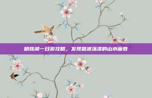 明珠湖一日游攻略，发现碧波荡漾的山水画卷