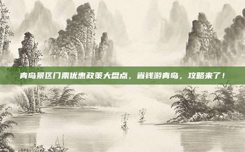 青岛景区门票优惠政策大盘点，省钱游青岛，攻略来了！