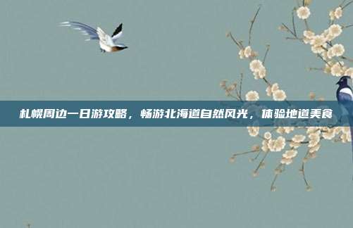 札幌周边一日游攻略，畅游北海道自然风光，体验地道美食