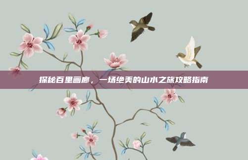 探秘百里画廊，一场绝美的山水之旅攻略指南