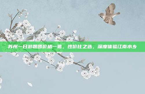 苏州一日游跟团价格一览，性价比之选，深度体验江南水乡