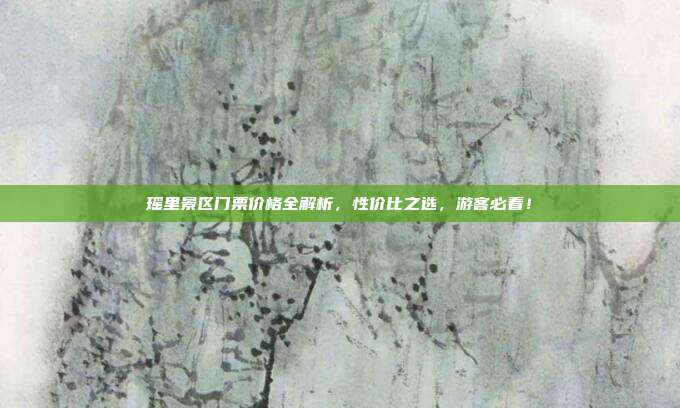 瑶里景区门票价格全解析，性价比之选，游客必看！