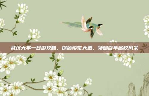 武汉大学一日游攻略，探秘樱花大道，领略百年名校风采