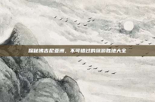探秘佛吉尼亚洲，不可错过的旅游胜地大全