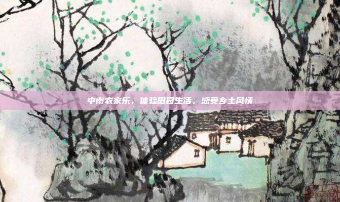 中南农家乐，体验田园生活，感受乡土风情